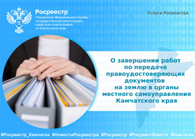 О завершении работ по передаче правоудостоверяющих документов  на землю в органы местного самоуправления Камчатского края